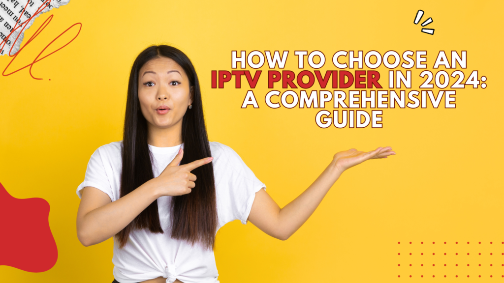 How to Choose an IPTV Provider in 2024: A Comprehensive Guide